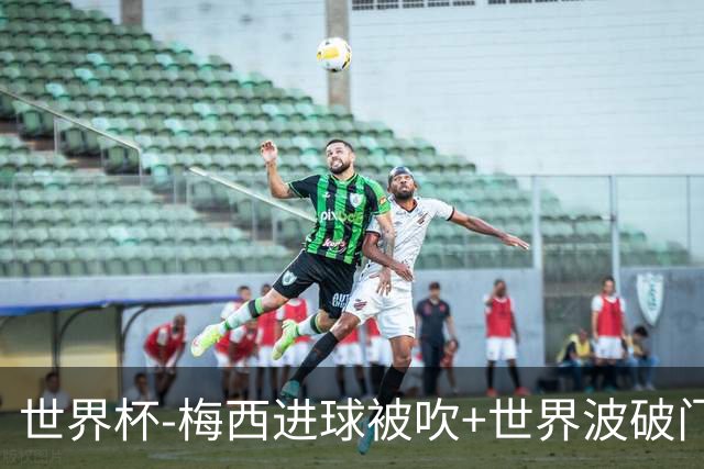 世界杯-梅西进球被吹+世界波破门 半场阿根廷1-0阿尔及利亚