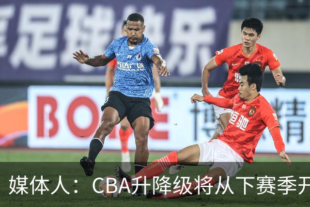 媒体人：CBA升降级将从下赛季开启 27-28赛季大概率会扩军至21队