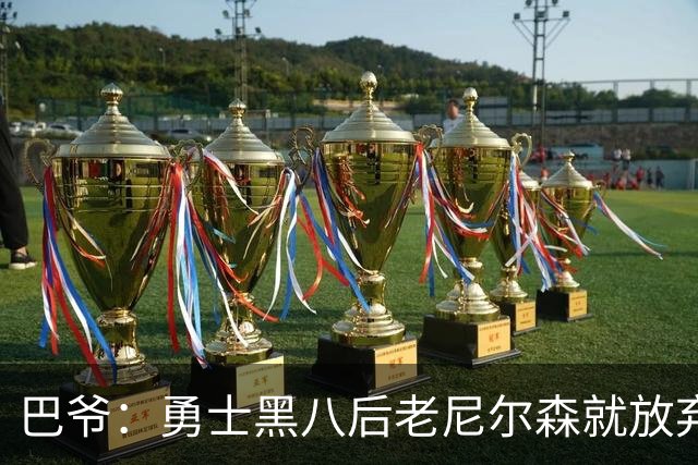 巴爷：勇士黑八后老尼尔森就放弃了 他只想报仇根本不在乎下一轮
