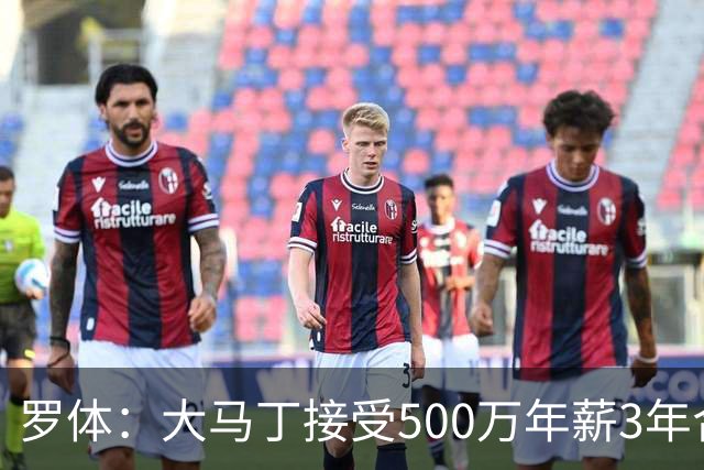 罗体：大马丁接受500万年薪3年合同 尤文开价500万维拉要价超千万