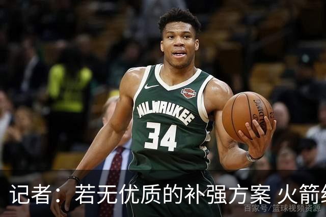 记者：若无优质的补强方案 火箭绝对不该交易队内核心球员