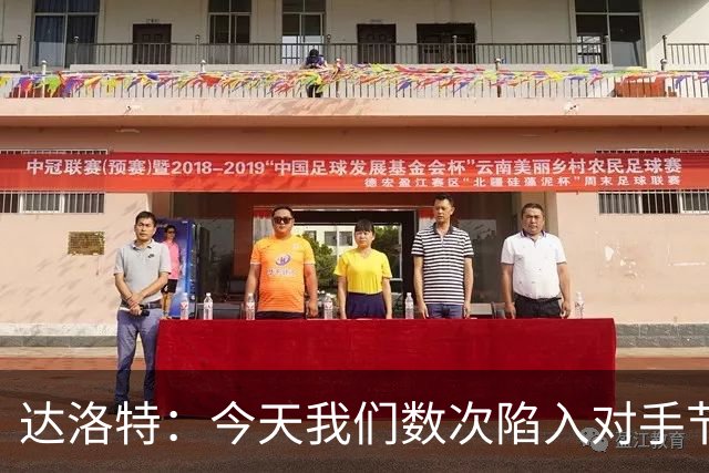 达洛特：今天我们数次陷入对手节奏 对民主刚果那场确实表现不好