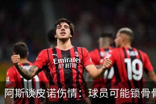 阿斯谈皮诺伤情：球员可能锁骨骨折，若确认将告别世界杯