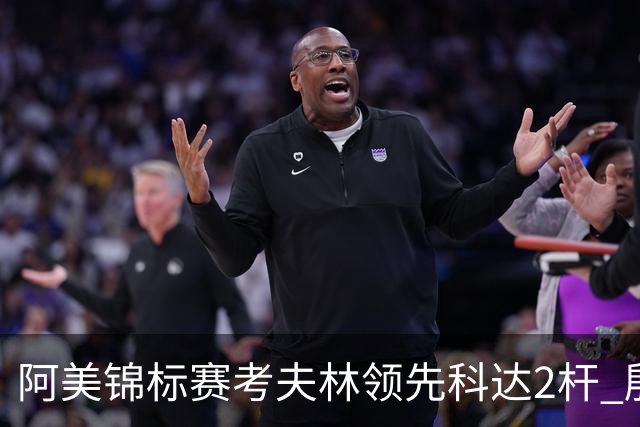 阿美锦标赛考夫林领先科达2杆 殷若宁T26刘艳T38