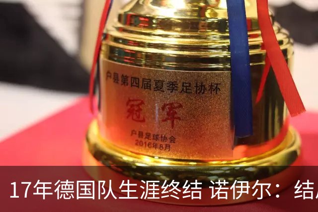 17年德国队生涯终结 诺伊尔：结局苦涩但我毫不后悔